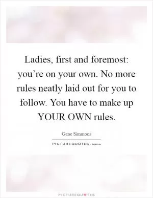 Ladies, first and foremost: you’re on your own. No more rules neatly laid out for you to follow. You have to make up YOUR OWN rules Picture Quote #1