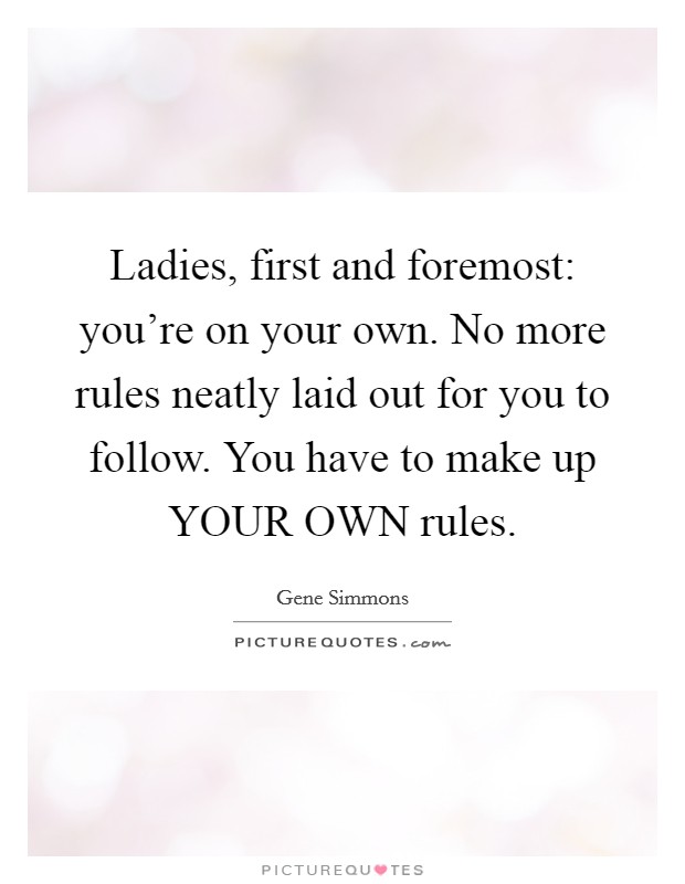 Ladies, first and foremost: you're on your own. No more rules neatly laid out for you to follow. You have to make up YOUR OWN rules Picture Quote #1