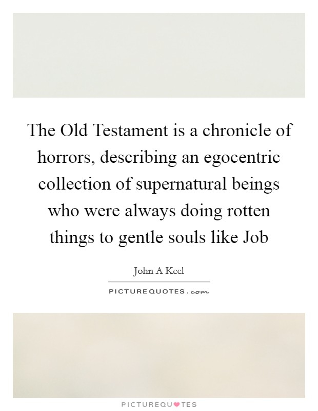 The Old Testament is a chronicle of horrors, describing an egocentric collection of supernatural beings who were always doing rotten things to gentle souls like Job Picture Quote #1
