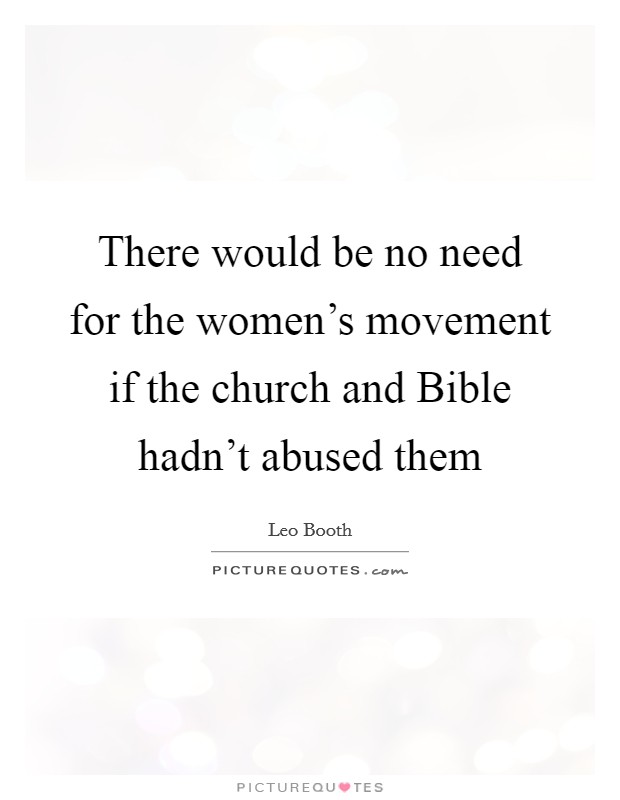 There would be no need for the women's movement if the church and Bible hadn't abused them Picture Quote #1