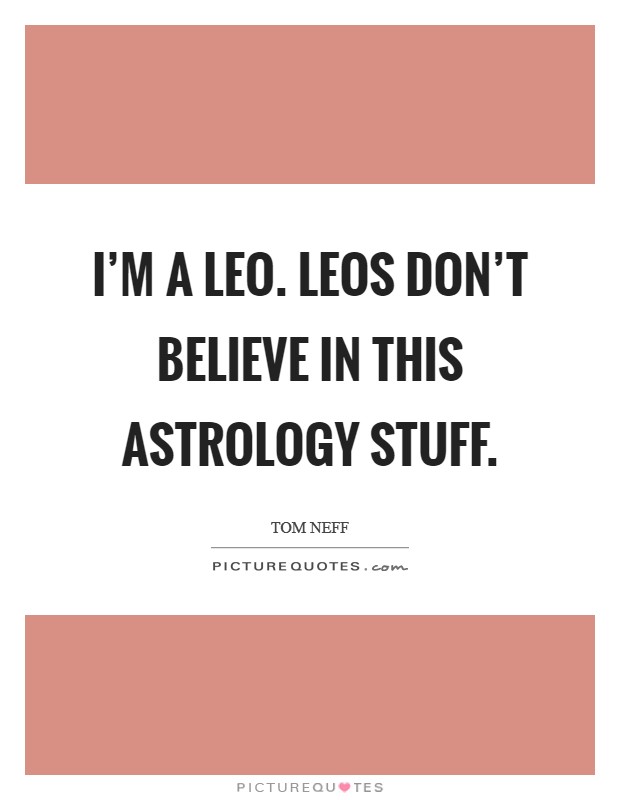 I'm a Leo. Leos don't believe in this astrology stuff Picture Quote #1