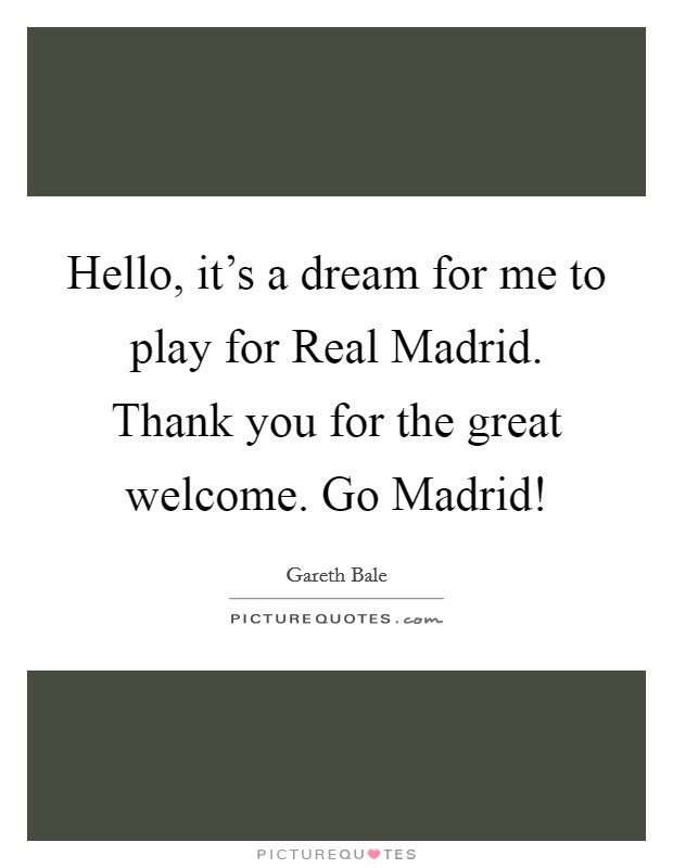 Hello, it's a dream for me to play for Real Madrid. Thank you for the great welcome. Go Madrid! Picture Quote #1