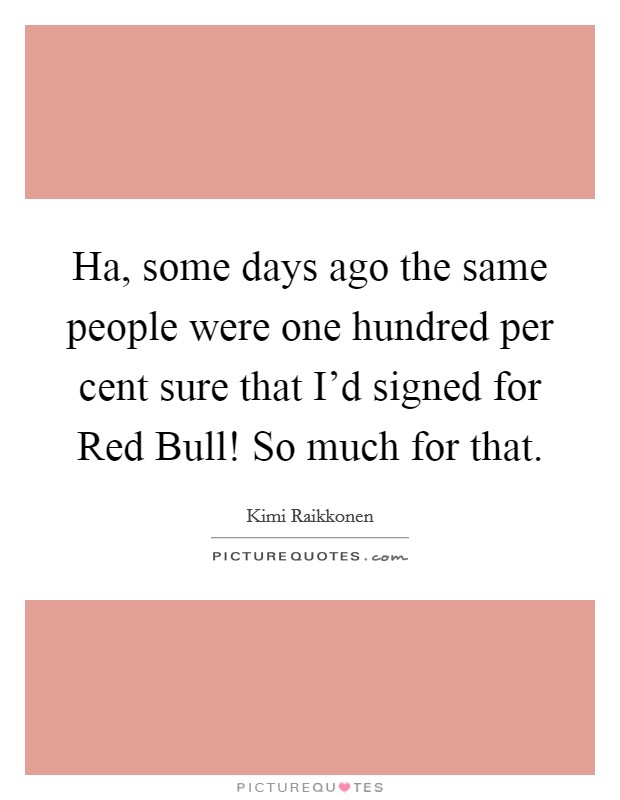 Ha, some days ago the same people were one hundred per cent sure that I'd signed for Red Bull! So much for that Picture Quote #1