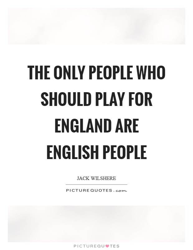 The only people who should play for England are English people Picture Quote #1