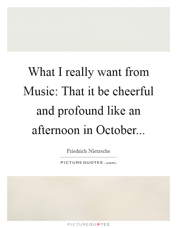 What I really want from Music: That it be cheerful and profound like an afternoon in October Picture Quote #1