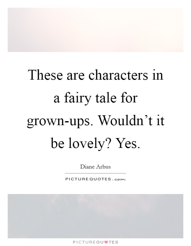 These are characters in a fairy tale for grown-ups. Wouldn't it be lovely? Yes Picture Quote #1