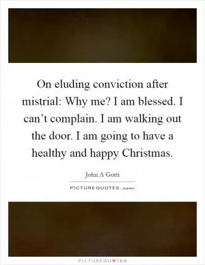 On eluding conviction after mistrial: Why me? I am blessed. I can’t complain. I am walking out the door. I am going to have a healthy and happy Christmas Picture Quote #1