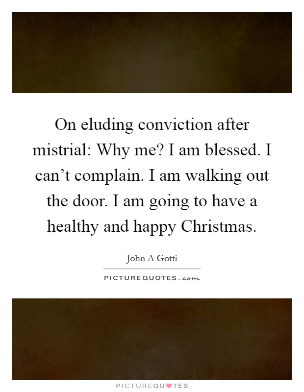 On eluding conviction after mistrial: Why me? I am blessed. I can't complain. I am walking out the door. I am going to have a healthy and happy Christmas Picture Quote #1