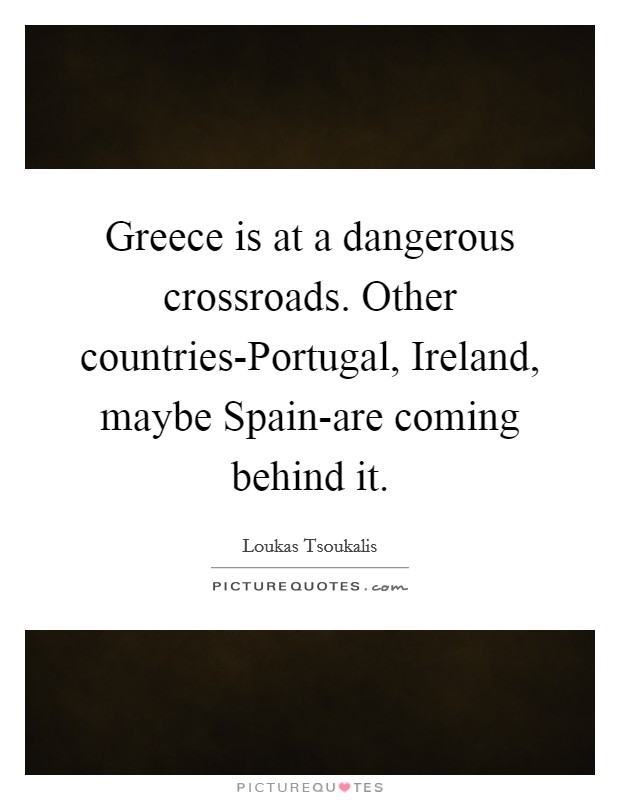 Greece is at a dangerous crossroads. Other countries-Portugal, Ireland, maybe Spain-are coming behind it Picture Quote #1