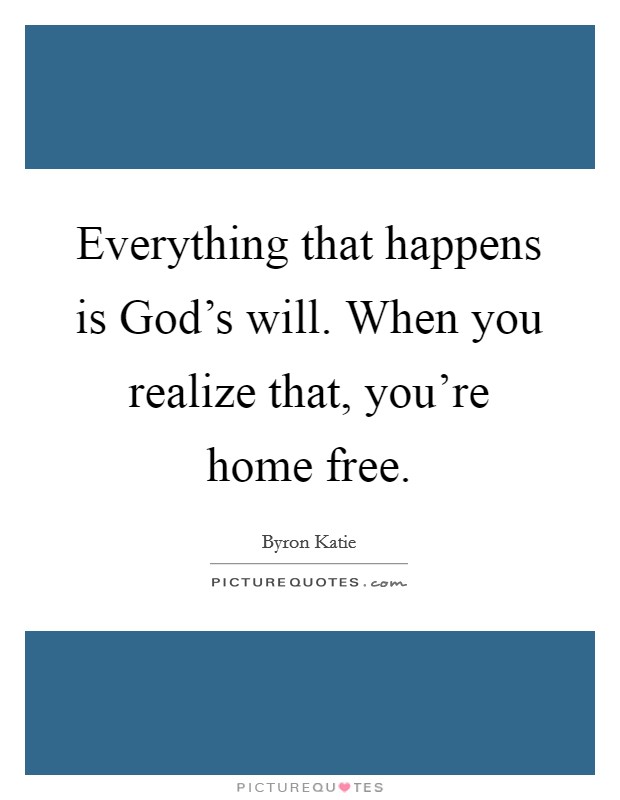 Everything that happens is God's will. When you realize that, you're home free Picture Quote #1