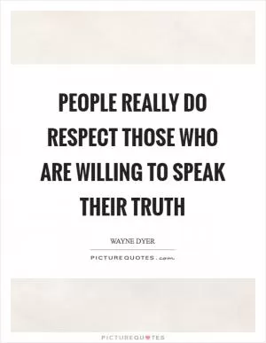 People Really Do Respect Those who are Willing to Speak their Truth Picture Quote #1