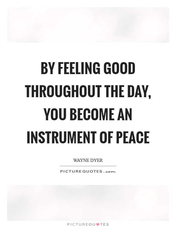 By Feeling Good Throughout the Day, you Become an Instrument of Peace Picture Quote #1