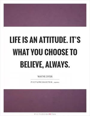 Life is an Attitude. It’s what you Choose to Believe, ALWAYS Picture Quote #1