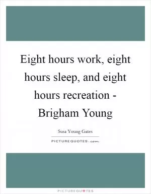 Eight hours work, eight hours sleep, and eight hours recreation - Brigham Young Picture Quote #1