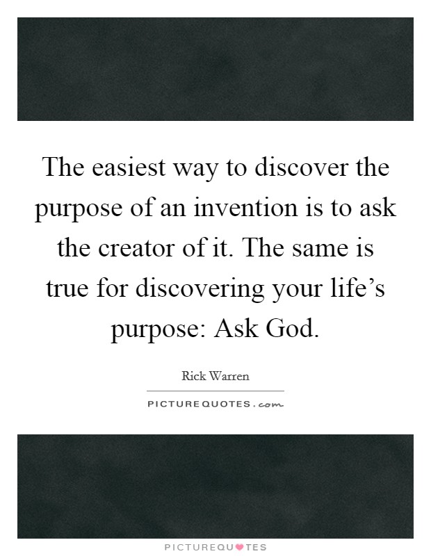 The easiest way to discover the purpose of an invention is to ask the creator of it. The same is true for discovering your life's purpose: Ask God Picture Quote #1