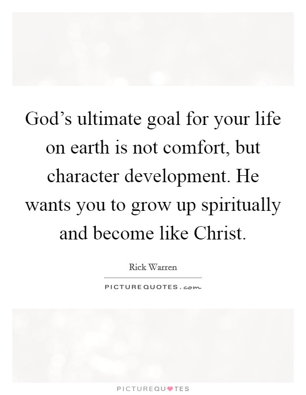 God's ultimate goal for your life on earth is not comfort, but character development. He wants you to grow up spiritually and become like Christ Picture Quote #1