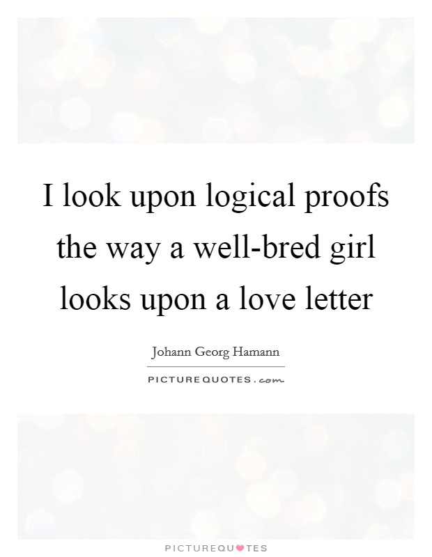 I look upon logical proofs the way a well-bred girl looks upon a love letter Picture Quote #1