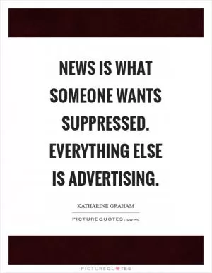 News is what someone wants suppressed. Everything else is advertising Picture Quote #1