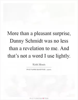 More than a pleasant surprise, Danny Schmidt was no less than a revelation to me. And that’s not a word I use lightly Picture Quote #1