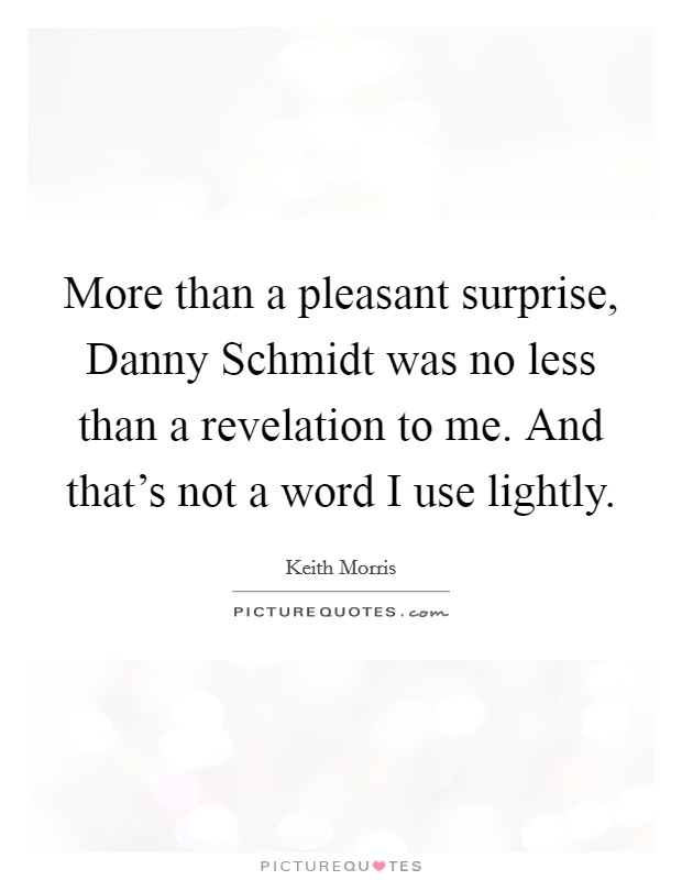 More than a pleasant surprise, Danny Schmidt was no less than a revelation to me. And that's not a word I use lightly Picture Quote #1