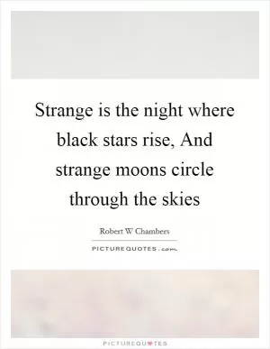 Strange is the night where black stars rise, And strange moons circle through the skies Picture Quote #1