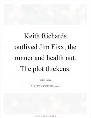 Keith Richards outlived Jim Fixx, the runner and health nut. The plot thickens Picture Quote #1