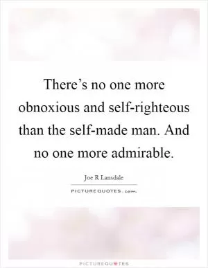 There’s no one more obnoxious and self-righteous than the self-made man. And no one more admirable Picture Quote #1