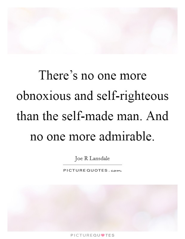 There's no one more obnoxious and self-righteous than the self-made man. And no one more admirable Picture Quote #1
