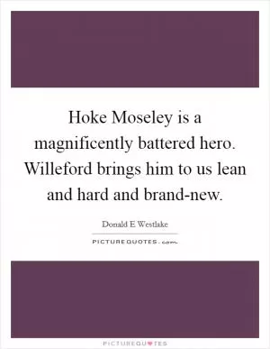 Hoke Moseley is a magnificently battered hero. Willeford brings him to us lean and hard and brand-new Picture Quote #1