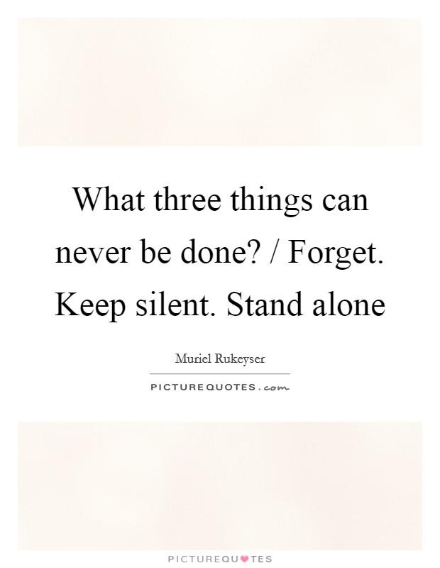 What three things can never be done? / Forget. Keep silent. Stand alone Picture Quote #1