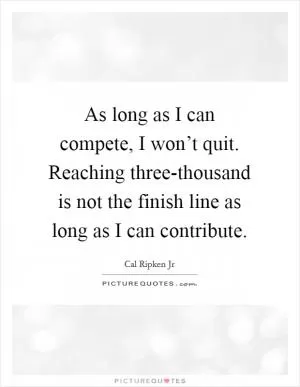 As long as I can compete, I won’t quit. Reaching three-thousand is not the finish line as long as I can contribute Picture Quote #1