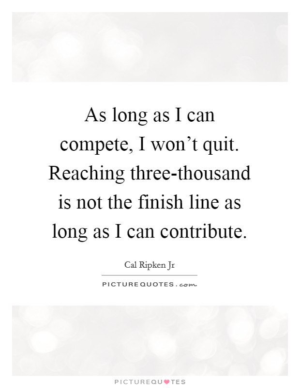 As long as I can compete, I won't quit. Reaching three-thousand is not the finish line as long as I can contribute Picture Quote #1