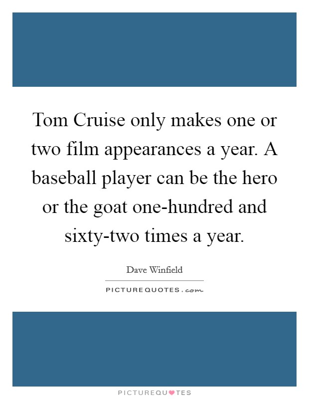 Tom Cruise only makes one or two film appearances a year. A baseball player can be the hero or the goat one-hundred and sixty-two times a year Picture Quote #1