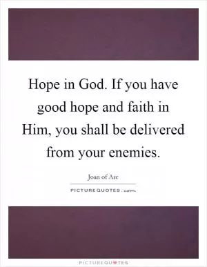 Hope in God. If you have good hope and faith in Him, you shall be delivered from your enemies Picture Quote #1