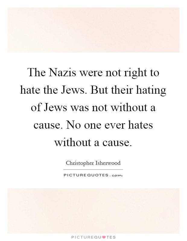 The Nazis were not right to hate the Jews. But their hating of Jews was not without a cause. No one ever hates without a cause Picture Quote #1