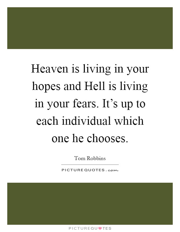 Heaven is living in your hopes and Hell is living in your fears. It's up to each individual which one he chooses Picture Quote #1