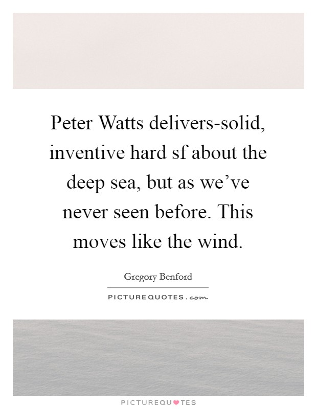 Peter Watts delivers-solid, inventive hard sf about the deep sea, but as we've never seen before. This moves like the wind Picture Quote #1