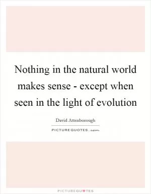 Nothing in the natural world makes sense - except when seen in the light of evolution Picture Quote #1
