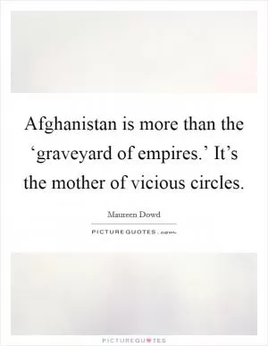 Afghanistan is more than the ‘graveyard of empires.’ It’s the mother of vicious circles Picture Quote #1