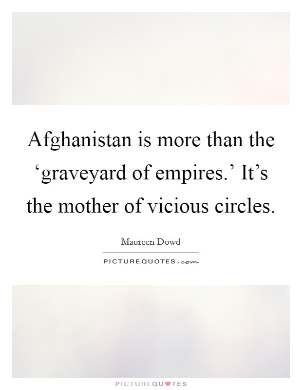 Afghanistan is more than the ‘graveyard of empires.' It's the mother of vicious circles Picture Quote #1
