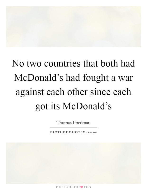 No two countries that both had McDonald's had fought a war against each other since each got its McDonald's Picture Quote #1