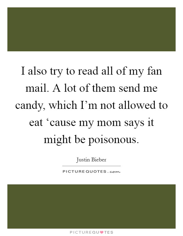 I also try to read all of my fan mail. A lot of them send me candy, which I'm not allowed to eat ‘cause my mom says it might be poisonous Picture Quote #1