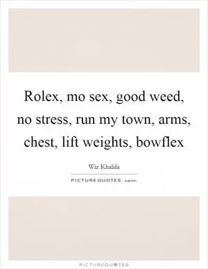 Rolex, mo sex, good weed, no stress, run my town, arms, chest, lift weights, bowflex Picture Quote #1
