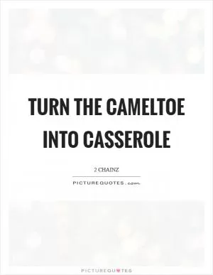 Turn the cameltoe into casserole Picture Quote #1