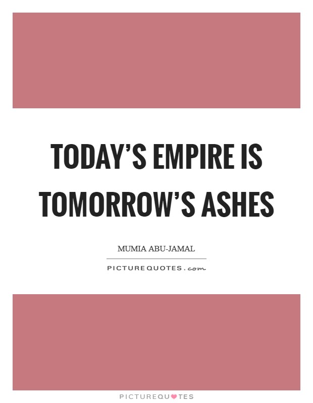 Today's empire is tomorrow's ashes Picture Quote #1