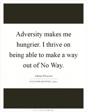 Adversity makes me hungrier. I thrive on being able to make a way out of No Way Picture Quote #1
