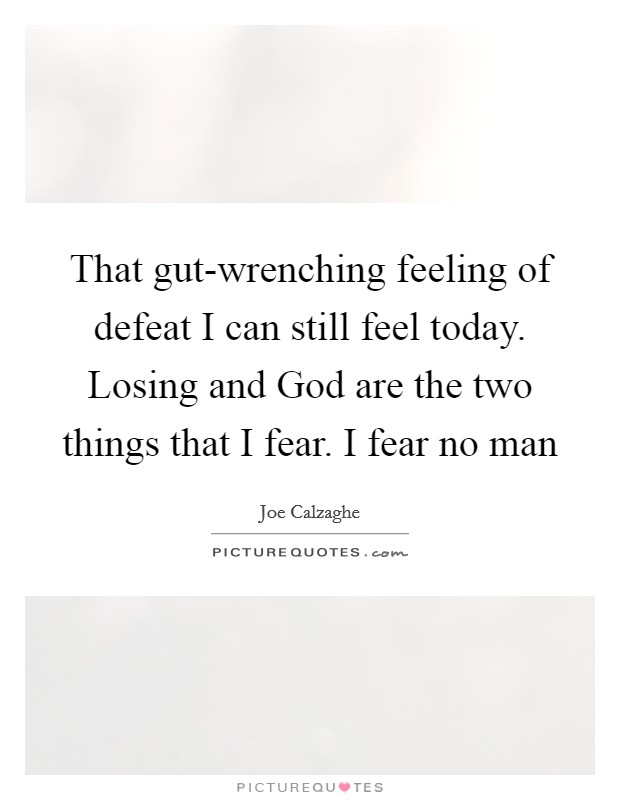 That gut-wrenching feeling of defeat I can still feel today. Losing and God are the two things that I fear. I fear no man Picture Quote #1