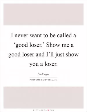 I never want to be called a ‘good loser.’ Show me a good loser and I’ll just show you a loser Picture Quote #1