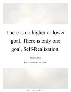 There is no higher or lower goal. There is only one goal, Self-Realization Picture Quote #1