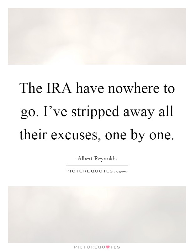 The IRA have nowhere to go. I've stripped away all their excuses, one by one Picture Quote #1